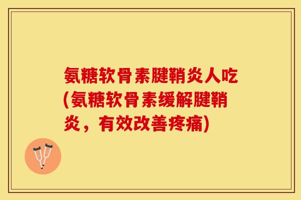 氨糖软骨素腱鞘炎人吃(氨糖软骨素缓解腱鞘炎，有效改善疼痛)
