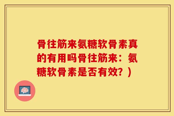 骨往筋来氨糖软骨素真的有用吗骨往筋来:氨糖软骨素是否有效?)-第1张图片-关节保镖 骨往筋来氨糖软骨素真的有用吗骨往筋来:氨糖软骨素是否有效?)-第1张图片-关节保镖