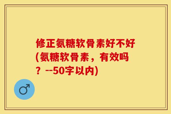 修正氨糖软骨素好不好？氨糖软骨素，有效吗？
