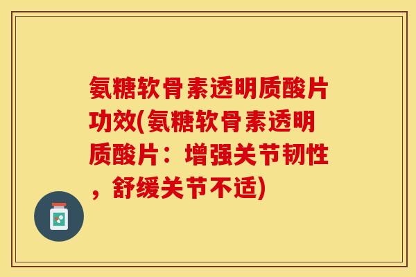 氨糖软骨素透明质酸片功效(氨糖软骨素透明质酸片：增强关节韧性，舒缓关节不适)