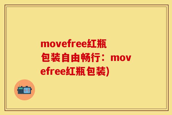 movefree红瓶包装自由畅行：movefree红瓶包装)