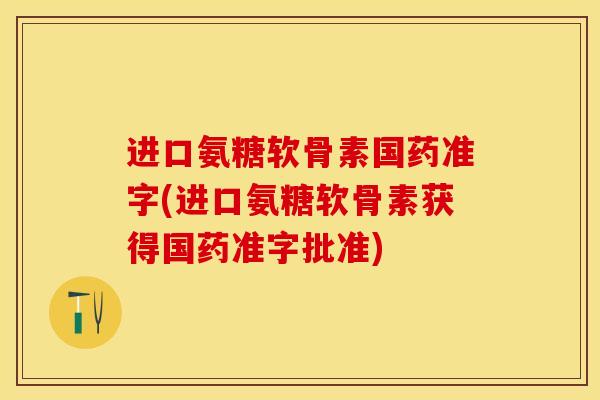 进口氨糖软骨素国药准字(进口氨糖软骨素获得国药准字批准)