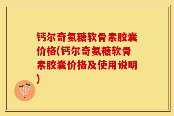钙尔奇氨糖软骨素胶囊价格(钙尔奇氨糖软骨素胶囊价格及使用说明)