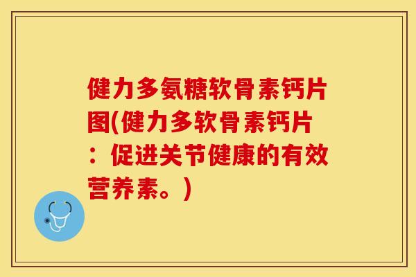 健力多氨糖软骨素钙片图(健力多软骨素钙片：促进关节健康的有效营养素。)