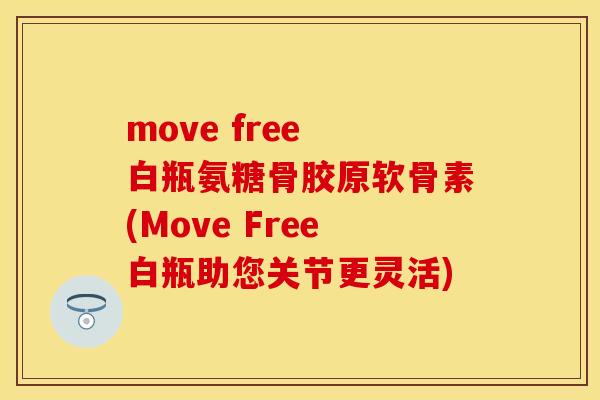 move free 白瓶氨糖骨胶原软骨素(Move Free白瓶助您关节更灵活)