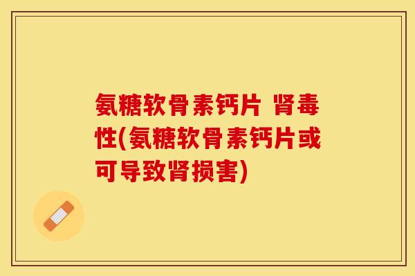 氨糖软骨素钙片 肾毒性(氨糖软骨素钙片或可导致肾损害)