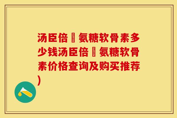 汤臣倍僆氨糖软骨素多少钱汤臣倍僆氨糖软骨素价格查询及购买推荐)