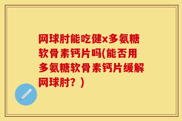 网球肘能吃健x多氨糖软骨素钙片吗(能否用多氨糖软骨素钙片缓解网球肘？)