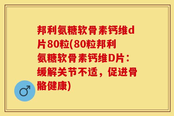 邦利氨糖软骨素钙维d片80粒(80粒邦利氨糖软骨素钙维D片：缓解关节不适，促进骨骼健康)