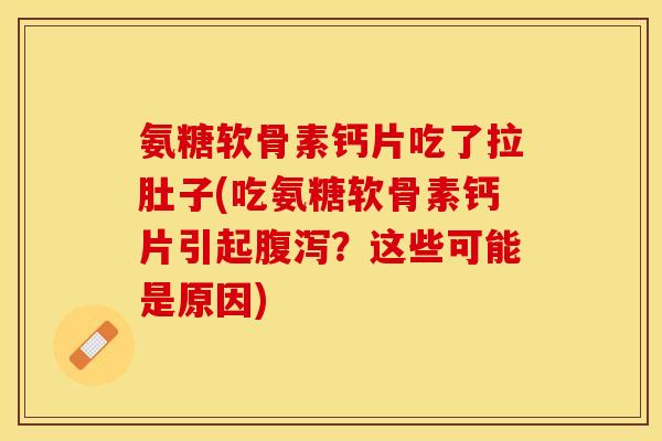 氨糖软骨素钙片吃了拉肚子(吃氨糖软骨素钙片引起腹泻？这些可能是原因)