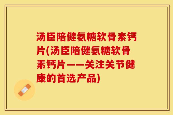 汤臣陪健氨糖软骨素钙片(汤臣陪健氨糖软骨素钙片——关注关节健康的首选产品)-第1张图片-关节保镖 汤臣陪健氨糖软骨素钙片(汤臣陪健氨糖软骨素钙片——关注关节健康的首选产品)-第1张图片-关节保镖