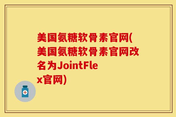 美国氨糖软骨素官网(美国氨糖软骨素官网改名为JointFlex官网)