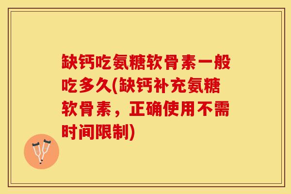 缺钙吃氨糖软骨素一般吃多久(缺钙补充氨糖软骨素，正确使用不需时间限制)