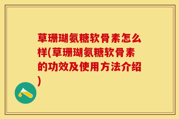 草珊瑚氨糖软骨素怎么样(草珊瑚氨糖软骨素的功效及使用方法介绍)