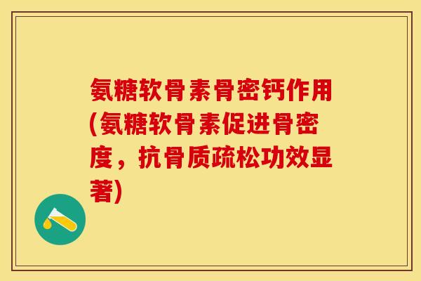 氨糖软骨素骨密钙作用(氨糖软骨素促进骨密度，抗骨质疏松功效显著)