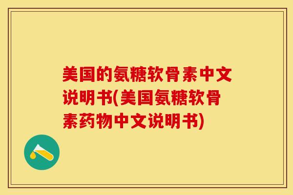 美国的氨糖软骨素中文说明书(美国氨糖软骨素药物中文说明书)