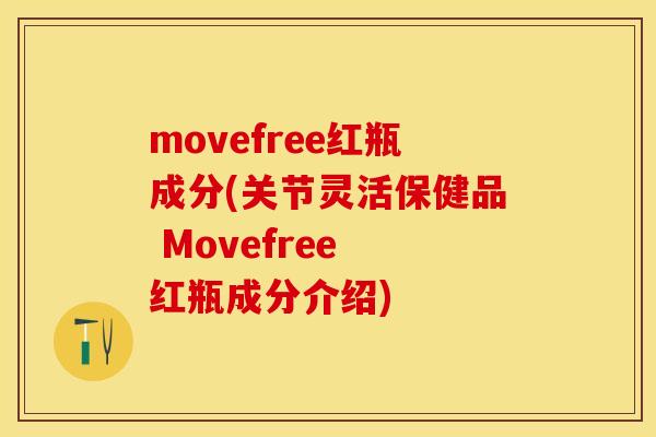 movefree红瓶成分(关节灵活保健品 Movefree 红瓶成分介绍)
