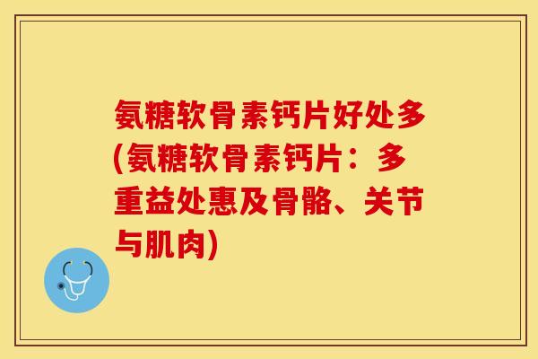 氨糖软骨素钙片好处多(氨糖软骨素钙片：多重益处惠及骨骼、关节与肌肉)