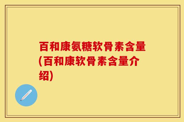 百和康氨糖软骨素含量(百和康软骨素含量介绍)