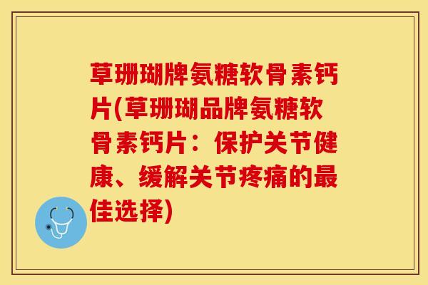 草珊瑚牌氨糖软骨素钙片(草珊瑚品牌氨糖软骨素钙片：保护关节健康、缓解关节疼痛的最佳选择)