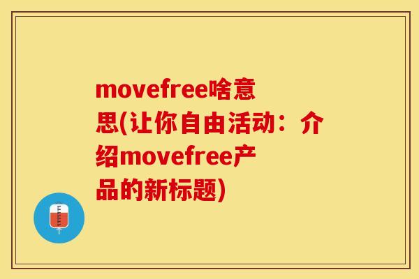 movefree啥意思(让你自由活动：介绍movefree产品的新标题)