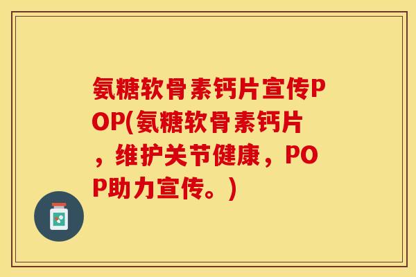 氨糖软骨素钙片宣传POP(氨糖软骨素钙片，维护关节健康，POP助力宣传。)