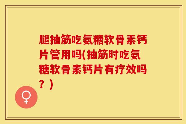 腿抽筋吃氨糖软骨素钙片管用吗(抽筋时吃氨糖软骨素钙片有疗效吗？)-第1张图片-关节保镖
