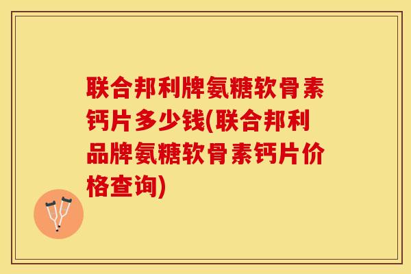 联合邦利牌氨糖软骨素钙片多少钱(联合邦利品牌氨糖软骨素钙片价格查询)