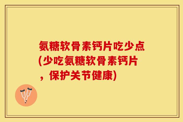 氨糖软骨素钙片吃少点(少吃氨糖软骨素钙片，保护关节健康)