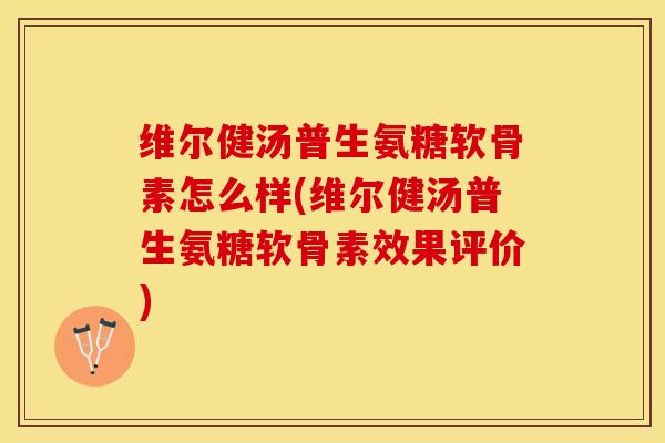 维尔健汤普生氨糖软骨素怎么样(维尔健汤普生氨糖软骨素效果评价)-第1张图片-关节保镖 维尔健汤普生氨糖软骨素怎么样(维尔健汤普生氨糖软骨素效果评价)-第1张图片-关节保镖