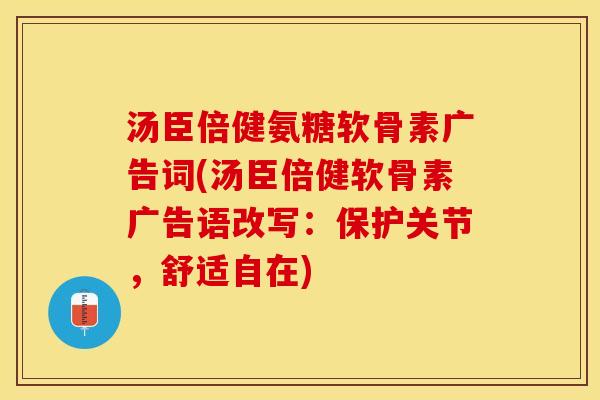 汤臣倍健氨糖软骨素广告词(汤臣倍健软骨素广告语改写：保护关节，舒适自在)