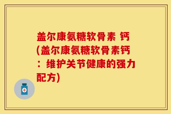 盖尔康氨糖软骨素 钙(盖尔康氨糖软骨素钙：维护关节健康的强力配方)