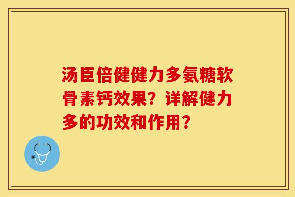 汤臣倍健健力多氨糖软骨素钙效果？详解健力多的功效和作用？