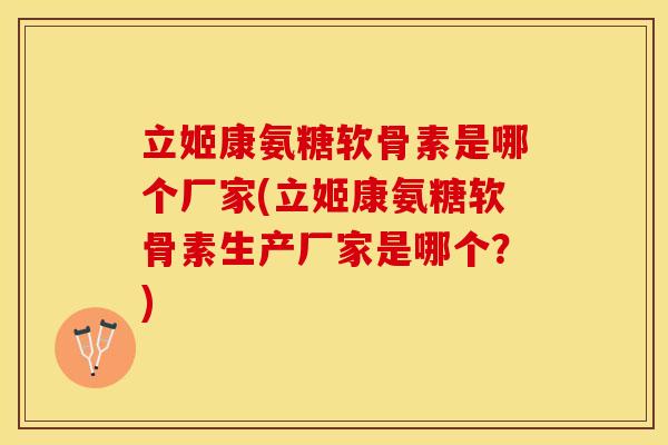 立姬康氨糖软骨素是哪个厂家(立姬康氨糖软骨素生产厂家是哪个？)