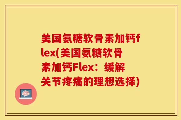 美国氨糖软骨素加钙flex(美国氨糖软骨素加钙Flex:缓解关节疼痛的理想选择)-第1张图片-关节保镖 美国氨糖软骨素加钙flex(美国氨糖软骨素加钙Flex:缓解关节疼痛的理想选择)-第1张图片-关节保镖