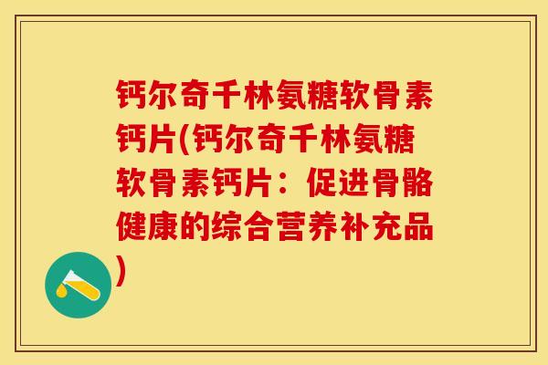 钙尔奇千林氨糖软骨素钙片(钙尔奇千林氨糖软骨素钙片：促进骨骼健康的综合营养补充品)