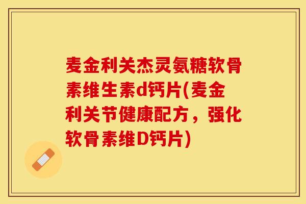麦金利关杰灵氨糖软骨素维生素d钙片(麦金利关节健康配方，强化软骨素维D钙片)-第1张图片-关节保镖