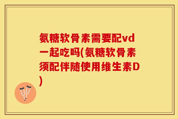氨糖软骨素需要配vd一起吃吗(氨糖软骨素须配伴随使用维生素D)