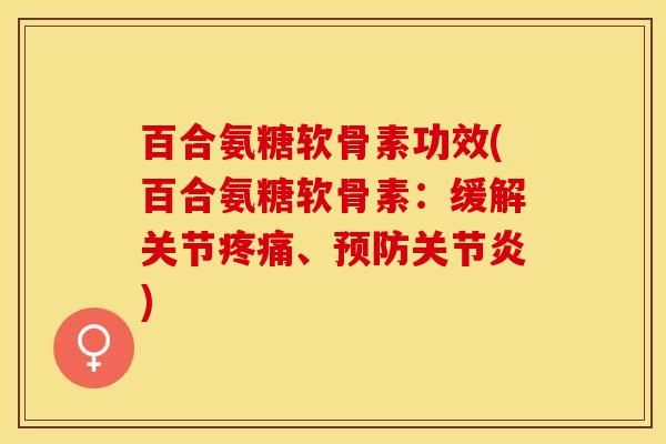 百合氨糖软骨素功效(百合氨糖软骨素：缓解关节疼痛、预防关节炎)
