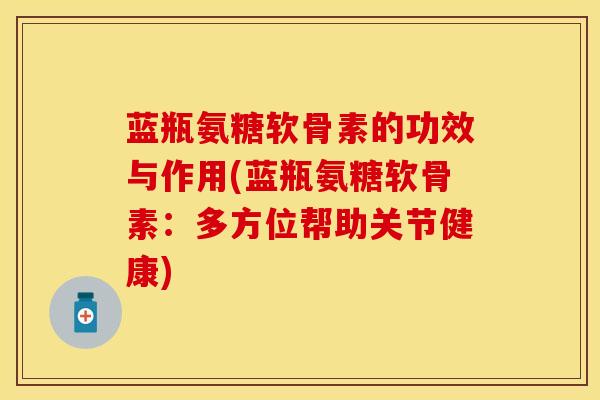 蓝瓶氨糖软骨素的功效与作用(蓝瓶氨糖软骨素：多方位帮助关节健康)