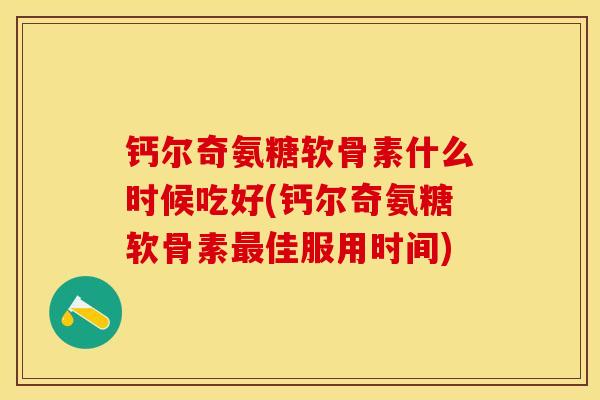 钙尔奇氨糖软骨素什么时候吃好(钙尔奇氨糖软骨素最佳服用时间)