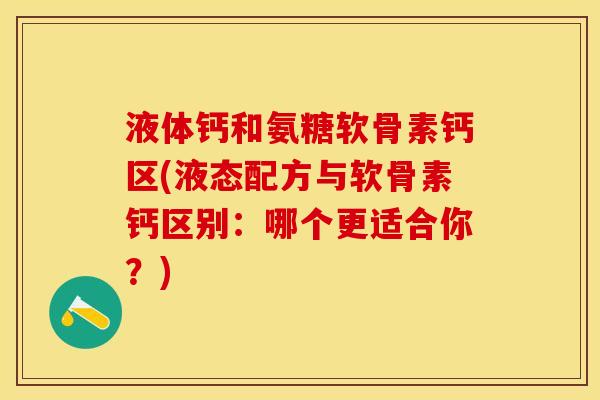 液体钙和氨糖软骨素钙区(液态配方与软骨素钙区别：哪个更适合你？)