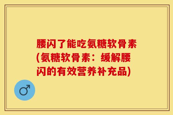 腰闪了能吃氨糖软骨素(氨糖软骨素：缓解腰闪的有效营养补充品)
