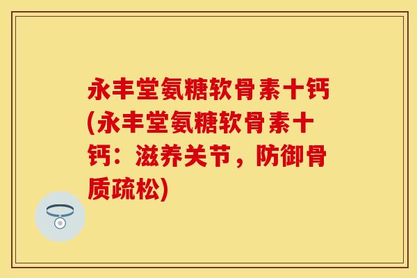永丰堂氨糖软骨素十钙(永丰堂氨糖软骨素十钙：滋养关节，防御骨质疏松)