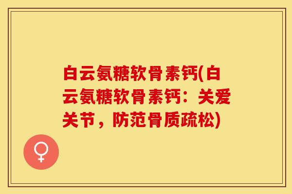 白云氨糖软骨素钙(白云氨糖软骨素钙:关爱关节,防范骨质疏松)-第1张图片-关节保镖 白云氨糖软骨素钙(白云氨糖软骨素钙:关爱关节,防范骨质疏松)-第1张图片-关节保镖