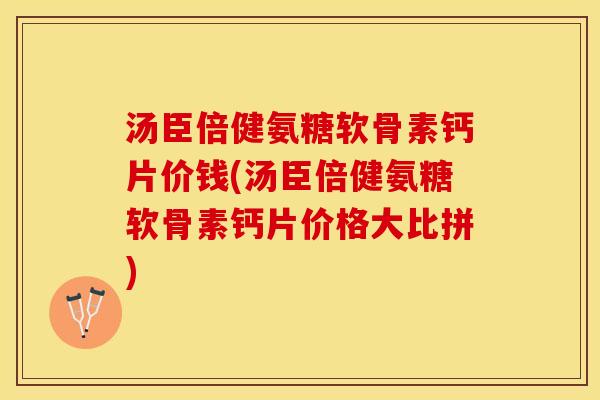 汤臣倍健氨糖软骨素钙片价钱(汤臣倍健氨糖软骨素钙片价格大比拼)
