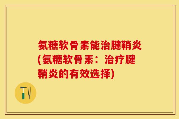 氨糖软骨素能治腱鞘炎(氨糖软骨素：治疗腱鞘炎的有效选择)