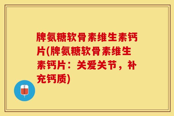 牌氨糖软骨素维生素钙片(牌氨糖软骨素维生素钙片：关爱关节，补充钙质)
