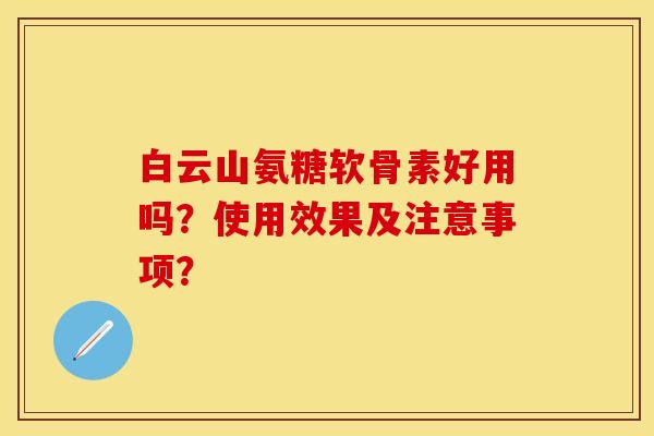 白云山氨糖软骨素好用吗？使用效果及注意事项？