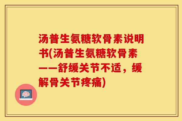 汤普生氨糖软骨素说明书(汤普生氨糖软骨素——舒缓关节不适，缓解骨关节疼痛)